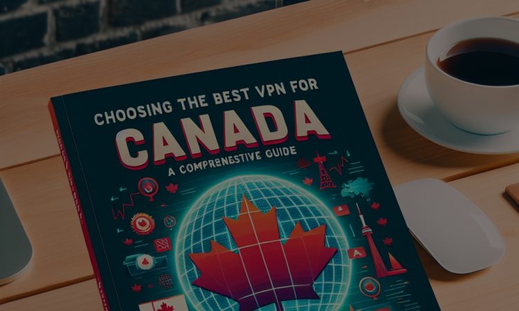 Choosing the Best VPN for Canada: A Comprehensive Guide